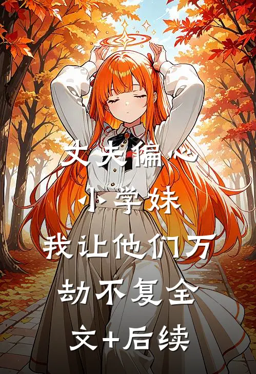 丈夫偏心小学妹，我让他们万劫不复全文+后续