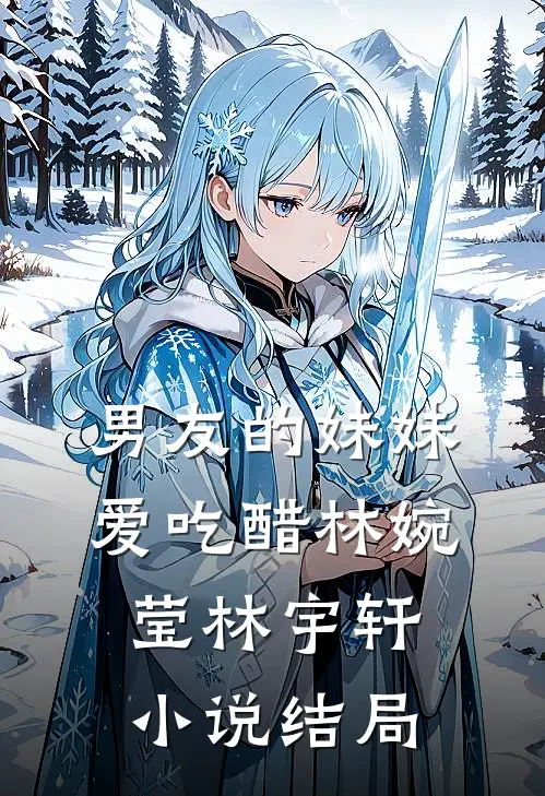 男友的妹妹爱吃醋林婉莹林宇轩小说结局