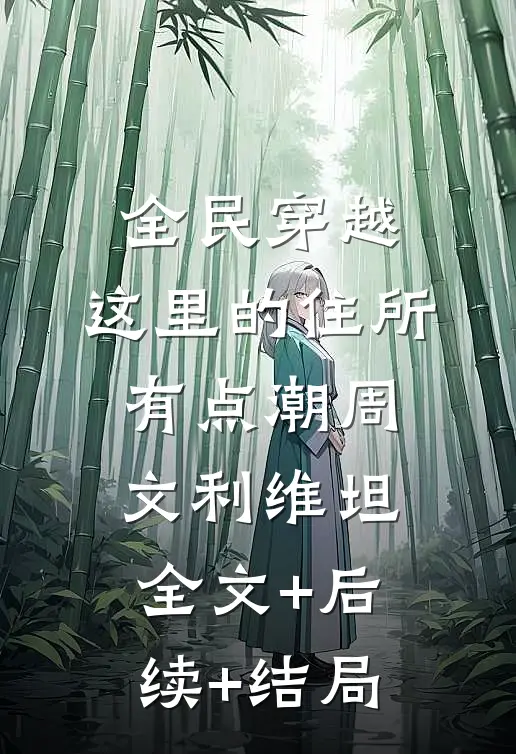 全民穿越：这里的住所有点潮周文利维坦:全文+后续+结局