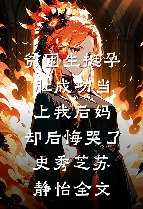 贫困生挺孕肚成功当上我后妈，却后悔哭了史秀芝苏静怡全文