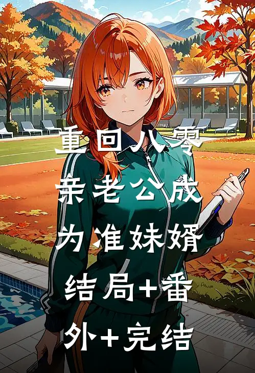 重回八零，亲老公成为准妹婿结局+番外+完结