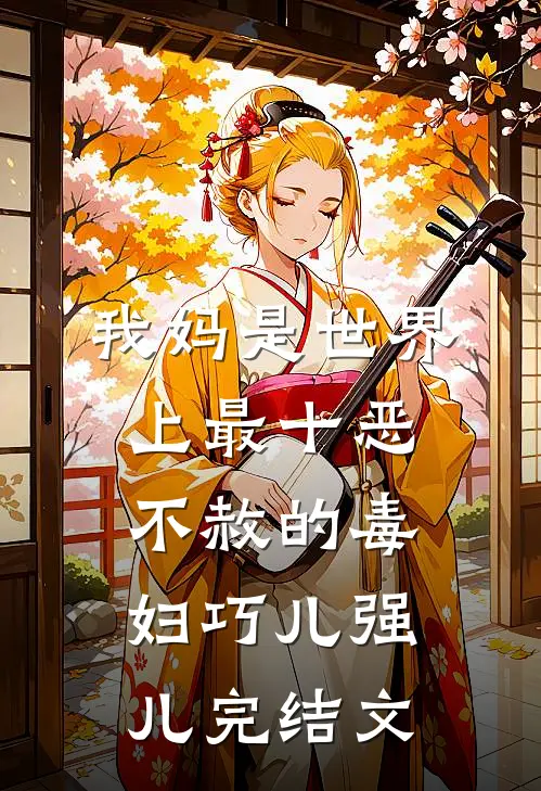 我妈是世界上最十恶不赦的毒妇巧儿强儿完结文