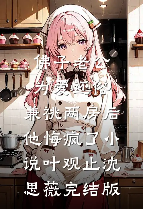 佛子老公为爱还俗，兼祧两房后他悔疯了小说叶观止沈思薇完结版