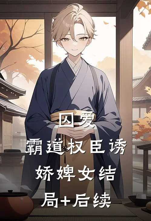 囚爱，霸道权臣诱娇婢女结局+后续