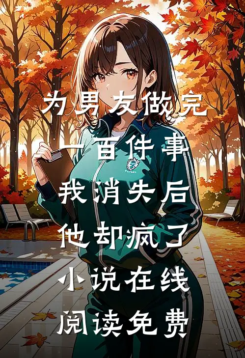 为男友做完一百件事我消失后，他却疯了小说在线阅读免费