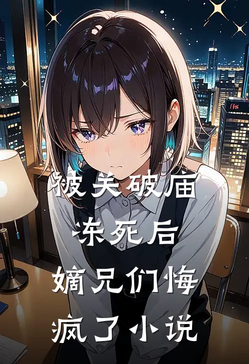 被关破庙冻死后，嫡兄们悔疯了小说
