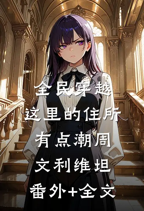 全民穿越：这里的住所有点潮周文利维坦:(番外)+(全文)