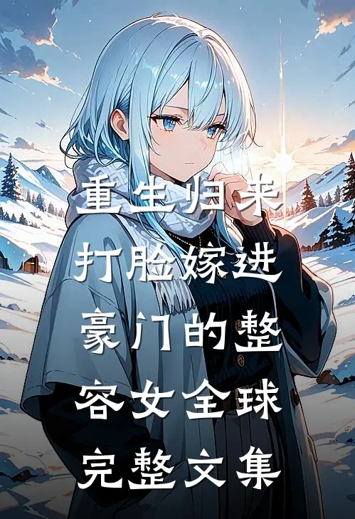 重生归来，打脸嫁进豪门的整容女全球完整文集