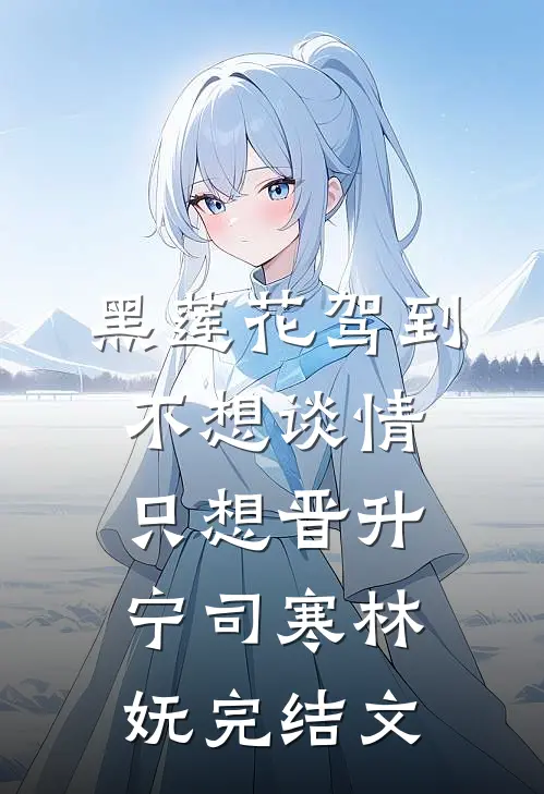 黑莲花驾到，不想谈情只想晋升宁司寒林妩完结文