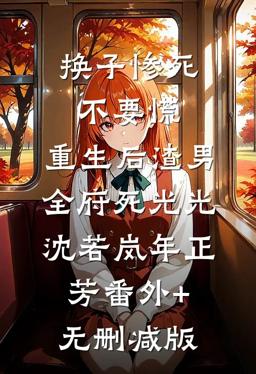 换子惨死不要慌，重生后渣男全府死光光沈若岚年正芳番外+无删减版