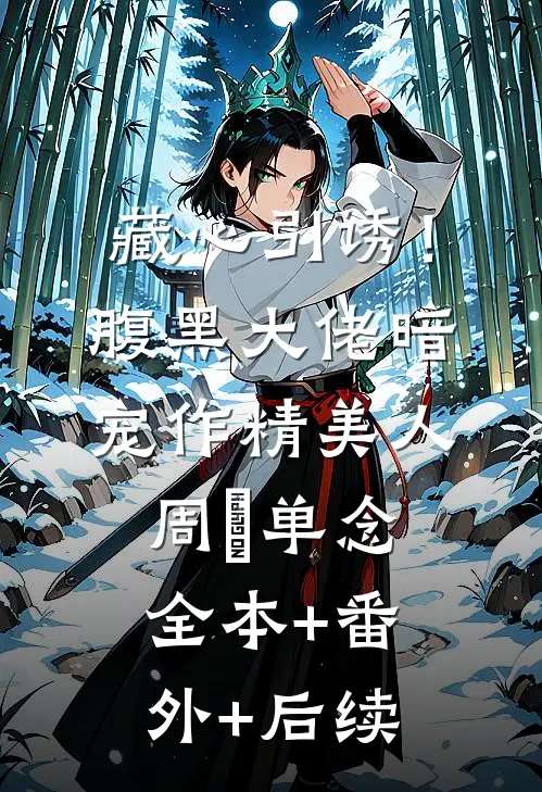 藏心引诱！腹黑大佬暗宠作精美人周旻单念:全本+番外+后续