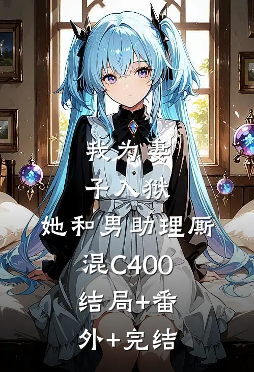 我为妻子入狱，她和男助理厮混C400:结局+番外+完结