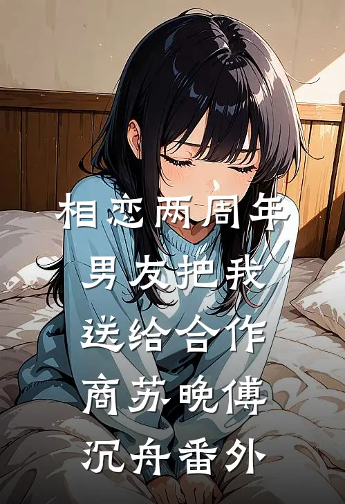 相恋两周年，男友把我送给合作商苏晚傅沉舟番外