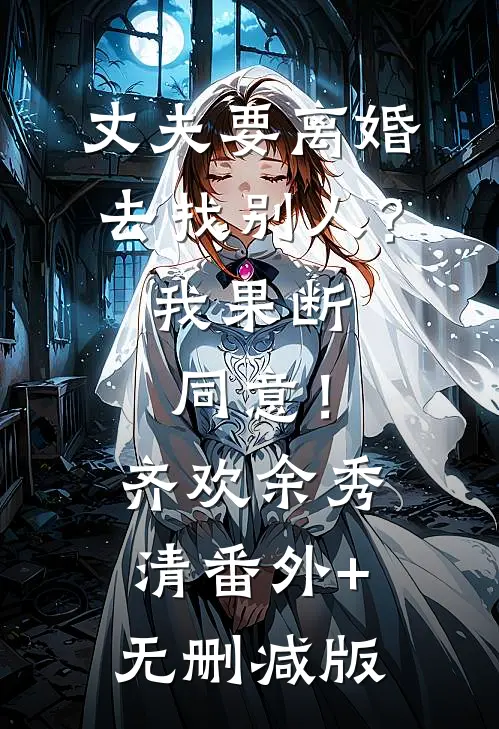 丈夫要离婚去找别人？我果断同意！齐欢余秀清番外+无删减版