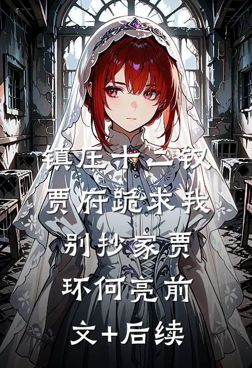 镇压十二钗，贾府跪求我别抄家贾环何亮前文+后续