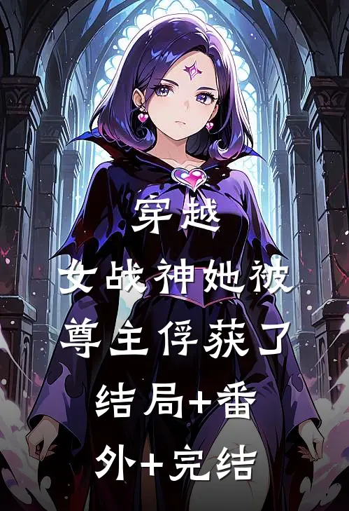 穿越：女战神她被尊主俘获了:结局+番外+完结