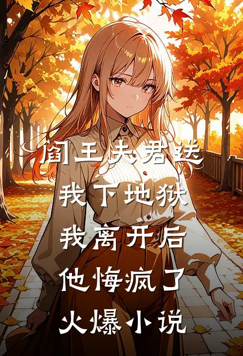 阎王夫君送我下地狱，我离开后他悔疯了火爆小说