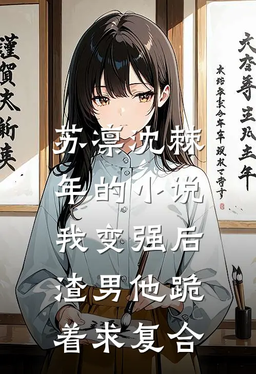 苏凛沈棘年的小说我变强后，渣男他跪着求复合