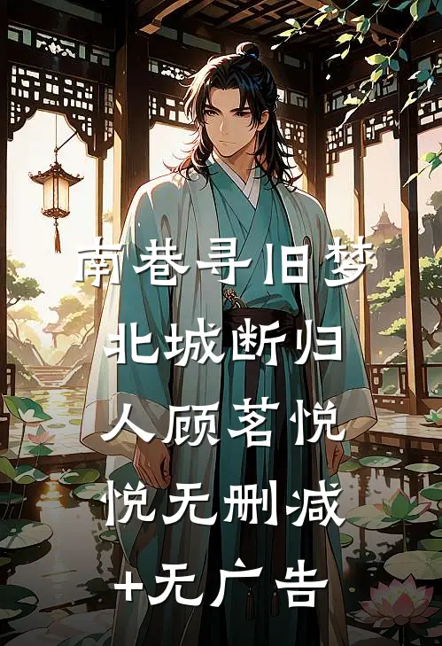南巷寻旧梦，北城断归人顾茗悦悦无删减+无广告