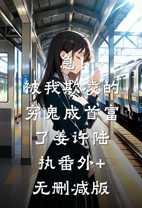 急！被我欺凌的穷鬼成首富了姜许陆执番外+无删减版