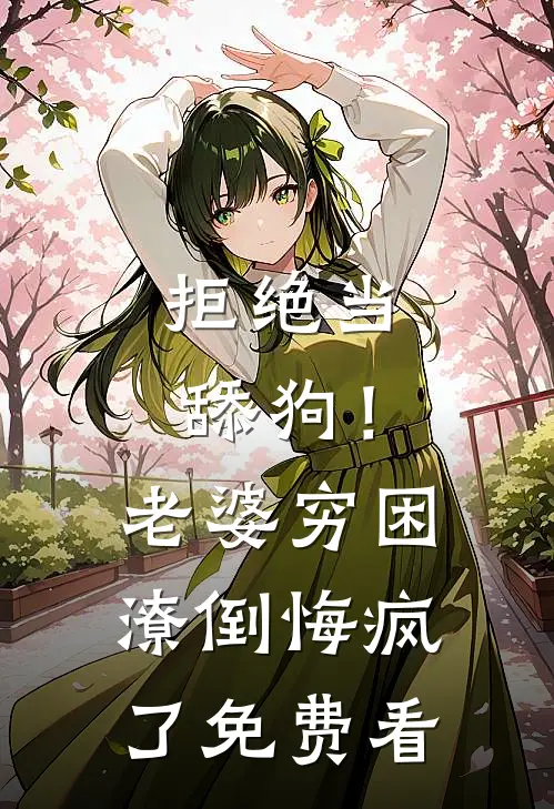 拒绝当舔狗！老婆穷困潦倒悔疯了免费看