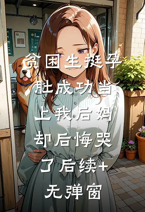 贫困生挺孕肚成功当上我后妈，却后悔哭了后续+无弹窗