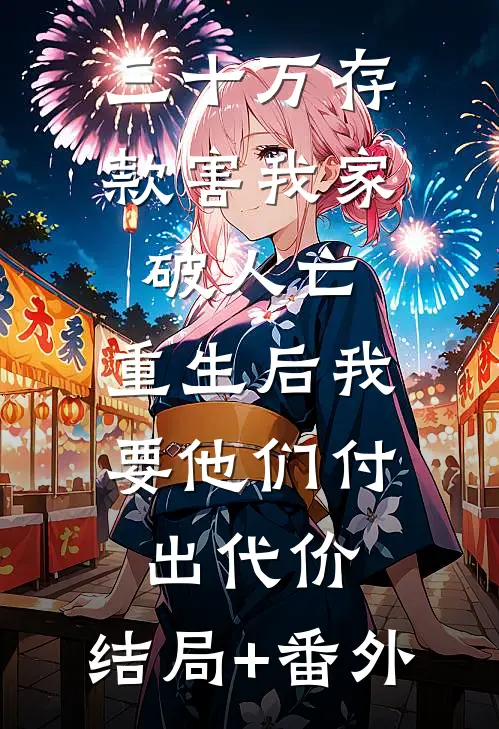 三十万存款害我家破人亡，重生后我要他们付出代价:结局+番外