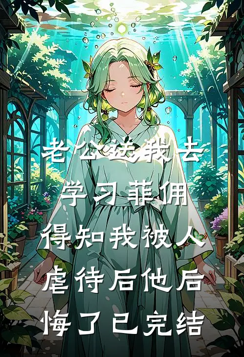老公送我去学习菲佣，得知我被人虐待后他后悔了已完结