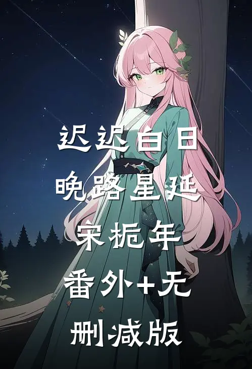 迟迟白日晚路星延宋栀年:番外+无删减版