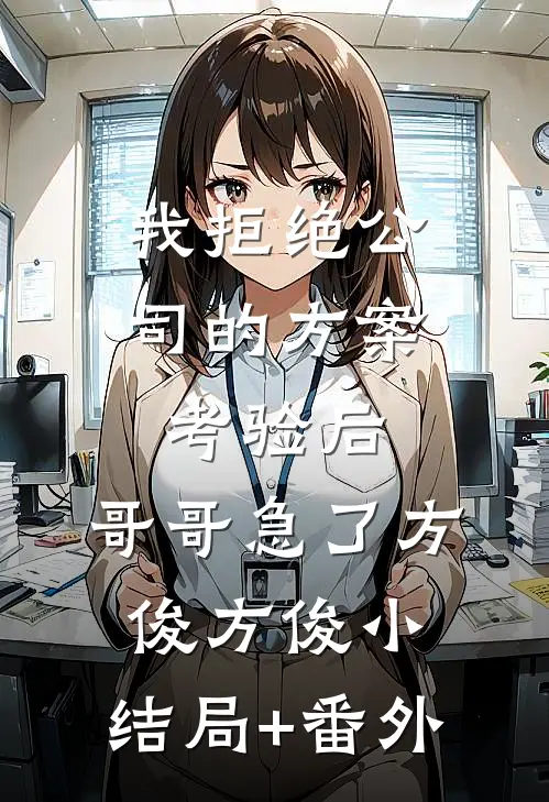 我拒绝公司的方案考验后，哥哥急了方俊方俊小:结局+番外