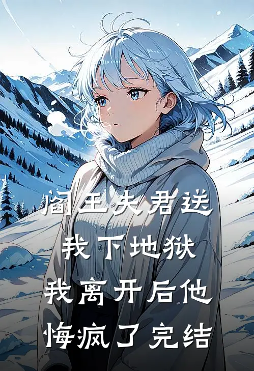 阎王夫君送我下地狱，我离开后他悔疯了完结