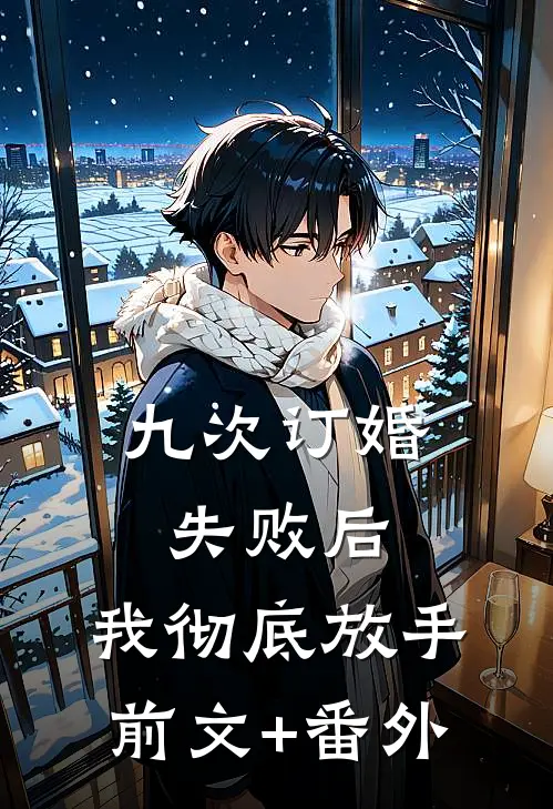 九次订婚失败后，我彻底放手前文+番外