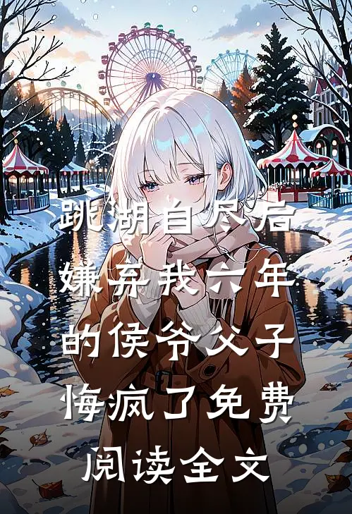 跳湖自尽后，嫌弃我六年的侯爷父子悔疯了免费阅读全文