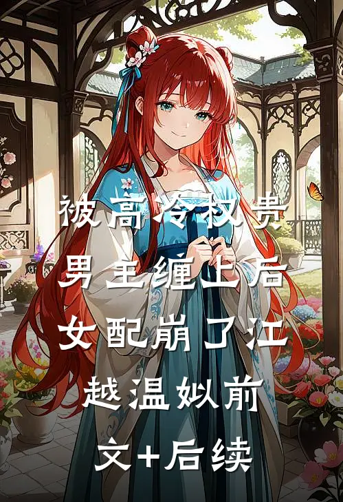 被高冷权贵男主缠上后，女配崩了江越温姒前文+后续