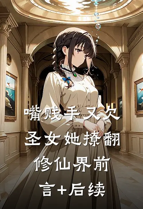 嘴贱手又欠，圣女她撩翻修仙界前言+后续