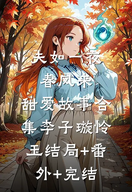 夫如一夜春风来：甜爱故事合集李子璇怜玉结局+番外+完结