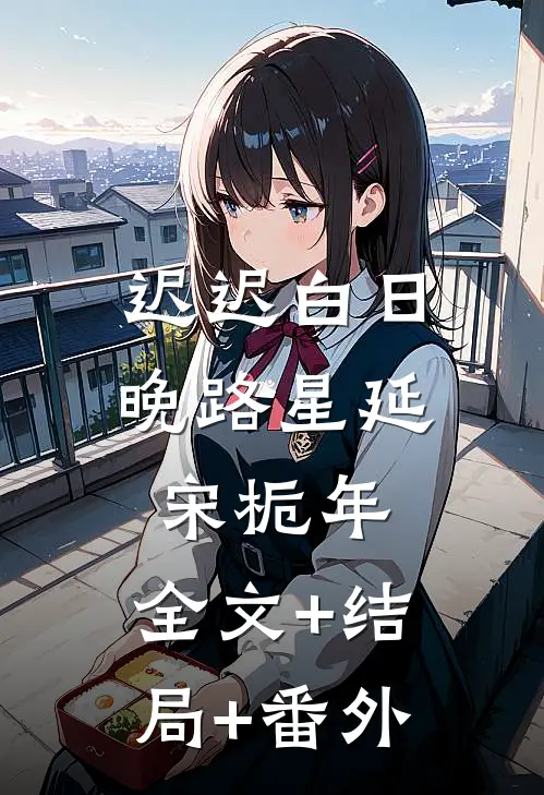 迟迟白日晚路星延宋栀年:全文+结局+番外
