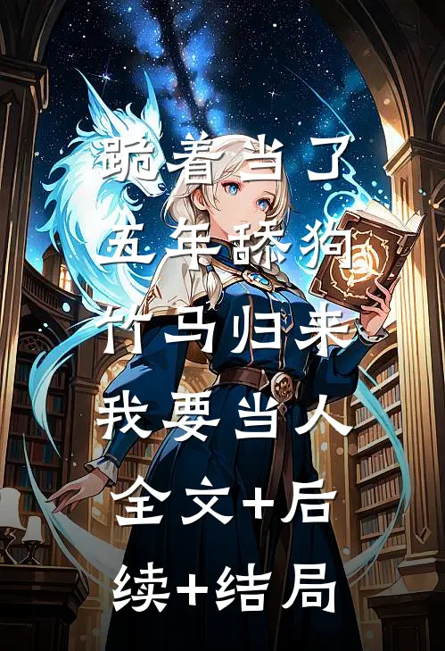 跪着当了五年舔狗，竹马归来我要当人:全文+后续+结局