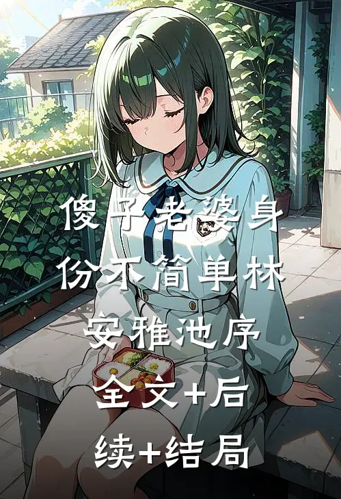 傻子老婆身份不简单林安雅池序:全文+后续+结局