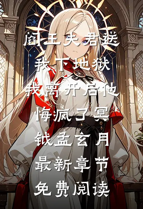 阎王夫君送我下地狱，我离开后他悔疯了冥钺孟玄月最新章节免费阅读