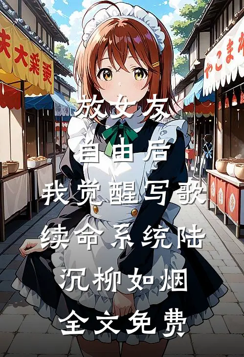 放女友自由后，我觉醒写歌续命系统陆沉柳如烟全文免费