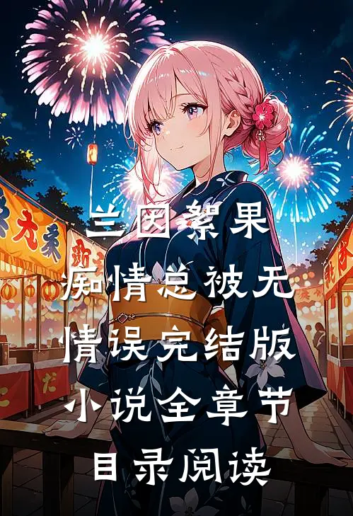 兰因絮果，痴情总被无情误完结版小说全章节目录阅读