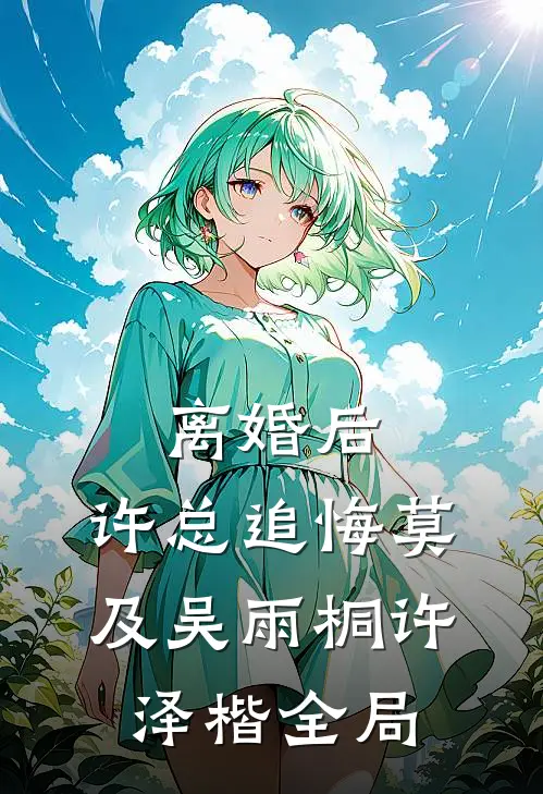 离婚后，许总追悔莫及吴雨桐许泽楷全局