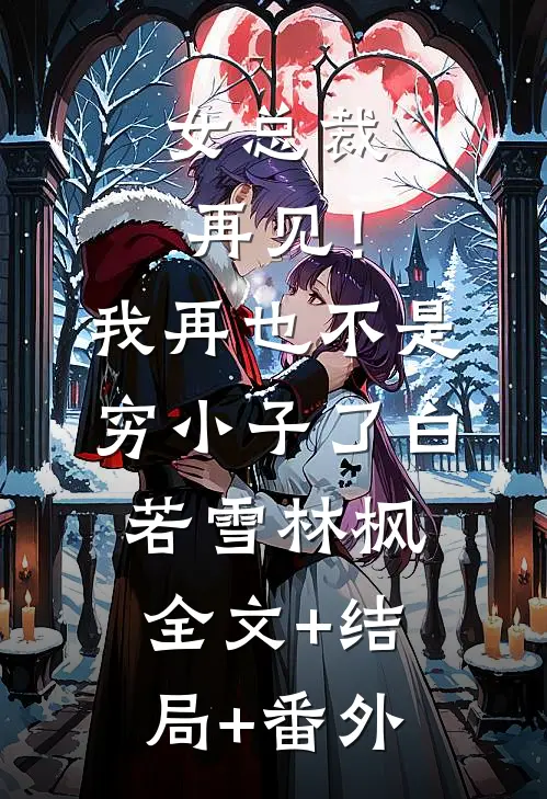 女总裁再见！我再也不是穷小子了白若雪林枫:全文+结局+番外