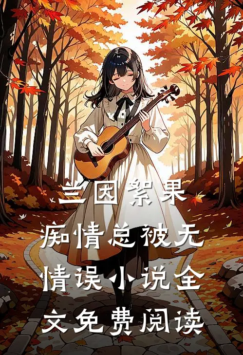 兰因絮果，痴情总被无情误小说全文免费阅读