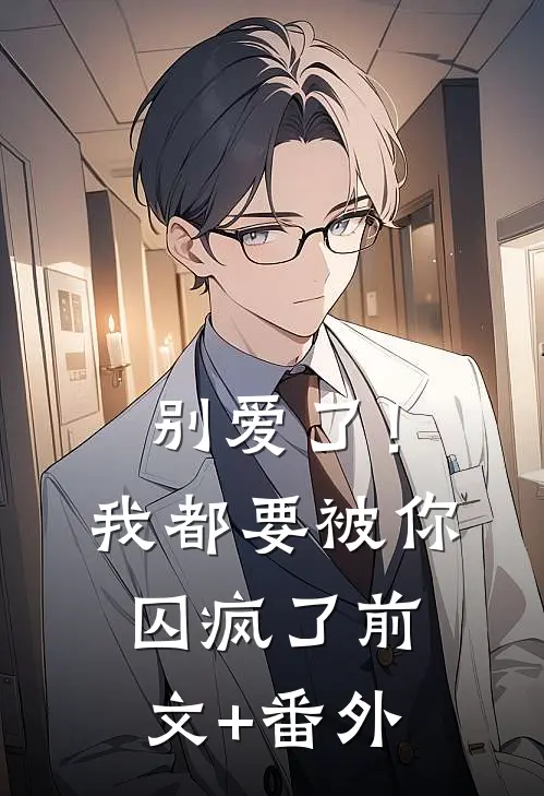别爱了！我都要被你囚疯了前文+番外