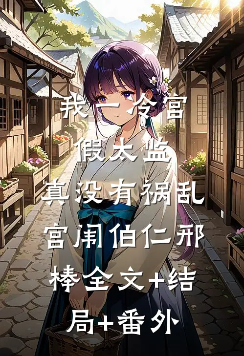 我一冷宫假太监，真没有祸乱宫闱伯仁邢棒全文+结局+番外