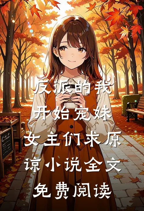 反派的我开始宠妹，女主们求原谅小说全文免费阅读