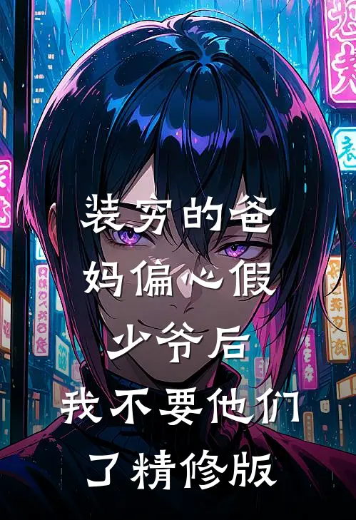 装穷的爸妈偏心假少爷后，我不要他们了精修版
