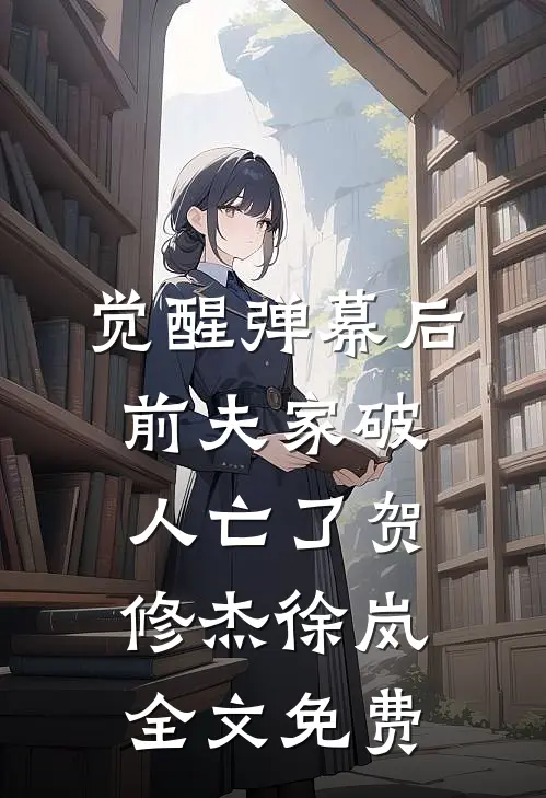 觉醒弹幕后，前夫家破人亡了贺修杰徐岚全文免费